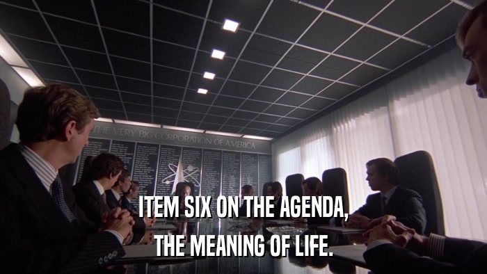 ITEM SIX ON THE AGENDA, THE MEANING OF LIFE. 