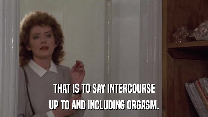 THAT IS TO SAY INTERCOURSE UP TO AND INCLUDING ORGASM. 
