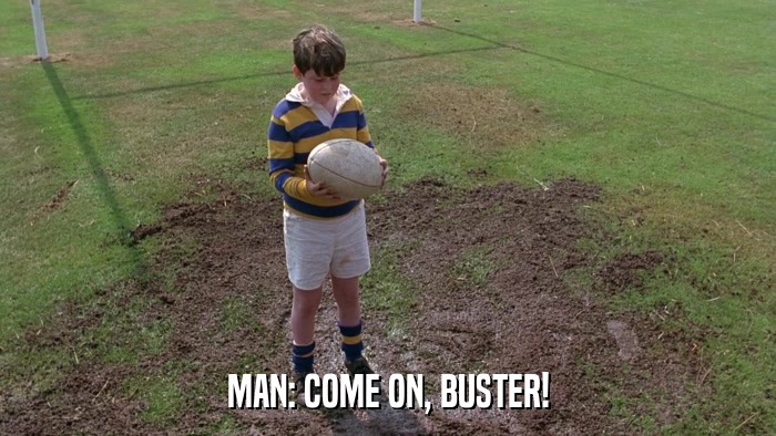 MAN: COME ON, BUSTER!  
