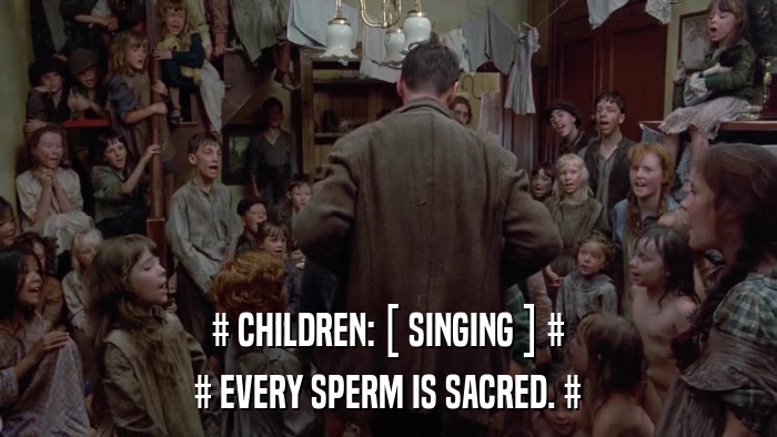 # CHILDREN: [ SINGING ] # # EVERY SPERM IS SACRED. # 