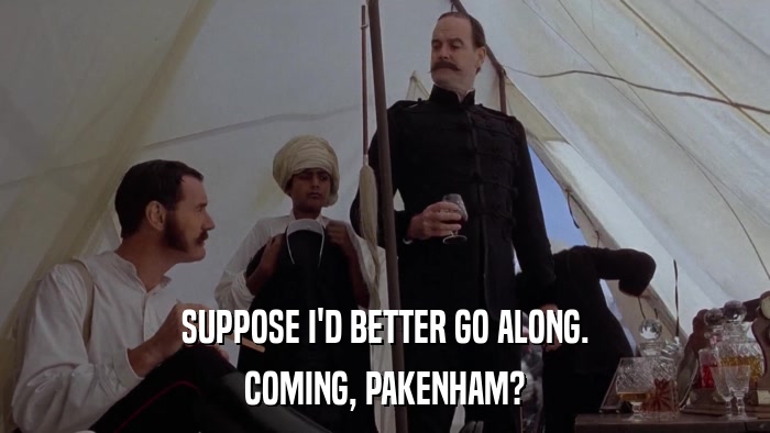 SUPPOSE I'D BETTER GO ALONG. COMING, PAKENHAM? 