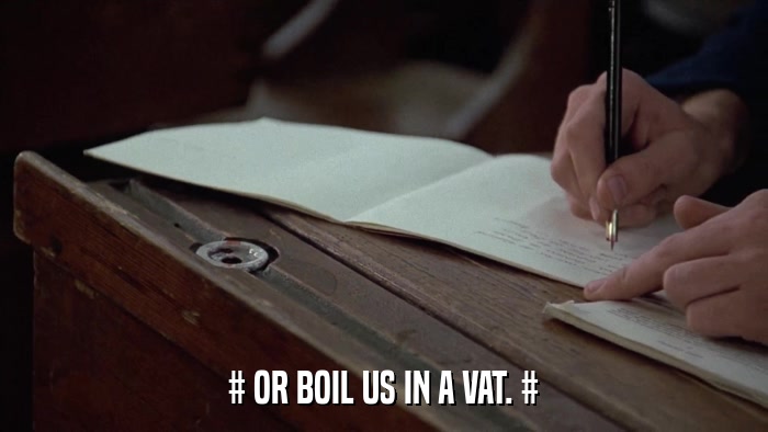 # OR BOIL US IN A VAT. #  