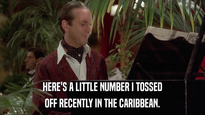 HERE'S A LITTLE NUMBER I TOSSED OFF RECENTLY IN THE CARIBBEAN. 