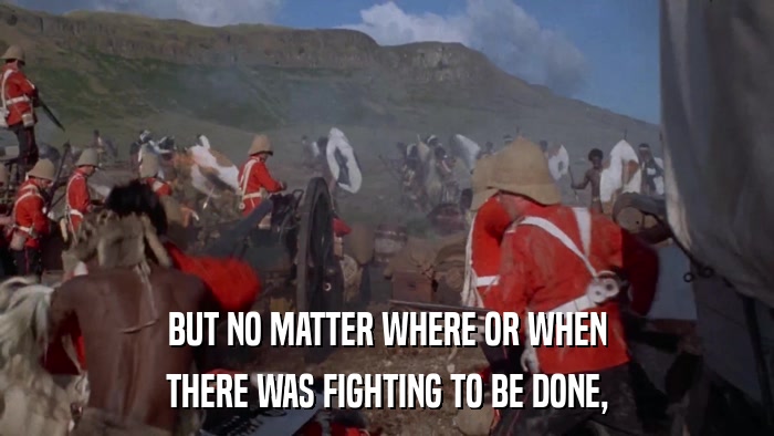 BUT NO MATTER WHERE OR WHEN THERE WAS FIGHTING TO BE DONE, 