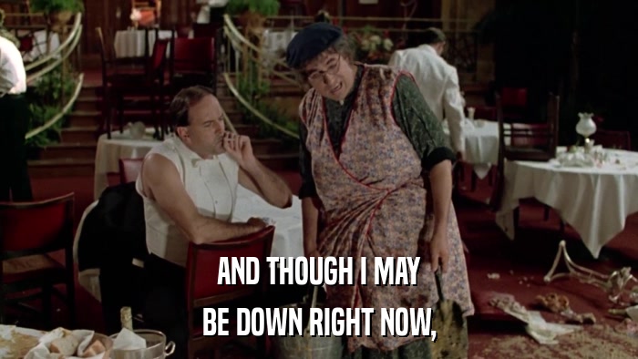 AND THOUGH I MAY BE DOWN RIGHT NOW, 