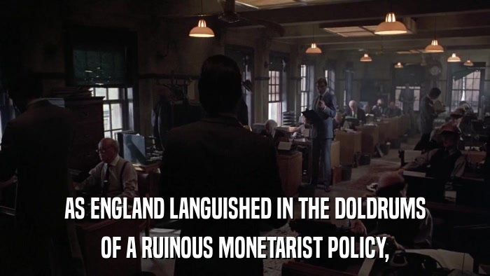 AS ENGLAND LANGUISHED IN THE DOLDRUMS OF A RUINOUS MONETARIST POLICY, 