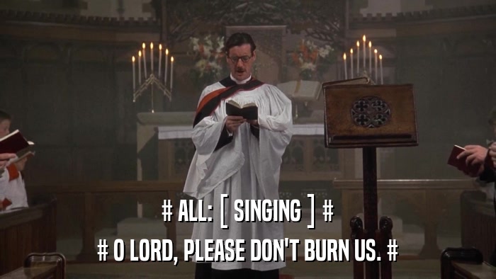 # ALL: [ SINGING ] # # O LORD, PLEASE DON'T BURN US. # 