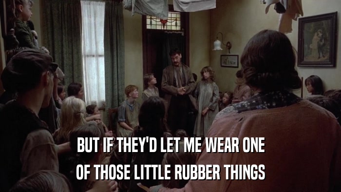 BUT IF THEY'D LET ME WEAR ONE OF THOSE LITTLE RUBBER THINGS 