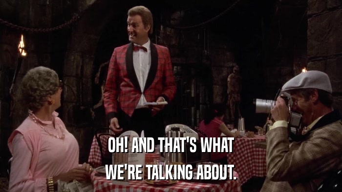 OH! AND THAT'S WHAT WE'RE TALKING ABOUT. 