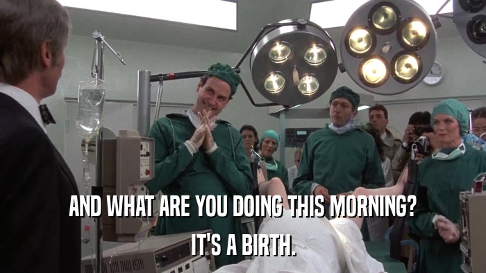 AND WHAT ARE YOU DOING THIS MORNING? IT'S A BIRTH. 