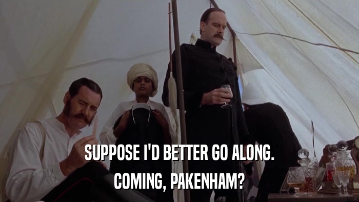 SUPPOSE I'D BETTER GO ALONG. COMING, PAKENHAM? 