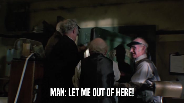 MAN: LET ME OUT OF HERE!  