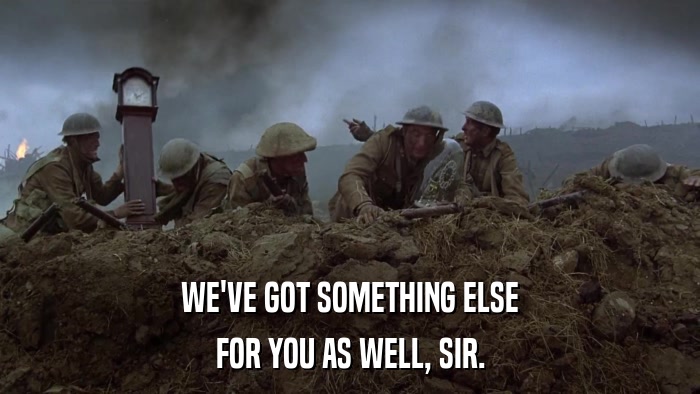 WE'VE GOT SOMETHING ELSE FOR YOU AS WELL, SIR. 