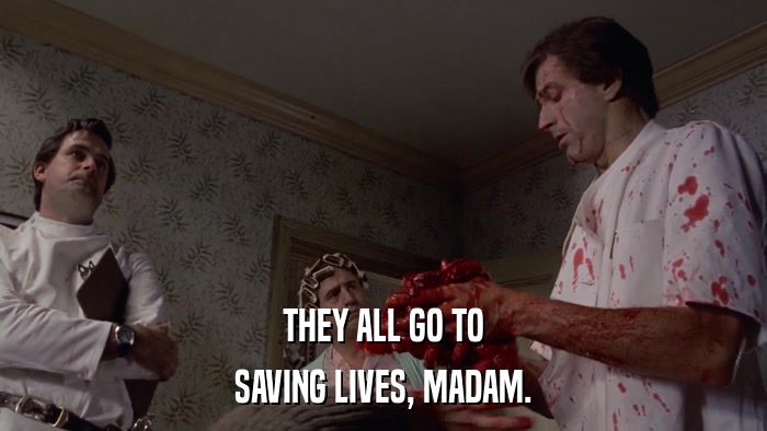 THEY ALL GO TO SAVING LIVES, MADAM. 