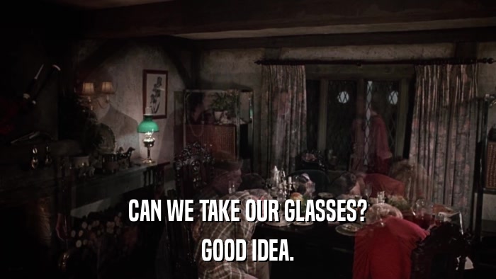 CAN WE TAKE OUR GLASSES? GOOD IDEA. 