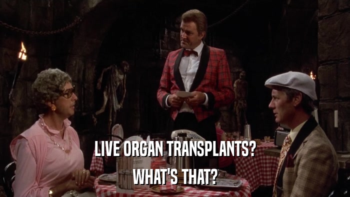 LIVE ORGAN TRANSPLANTS? WHAT'S THAT? 