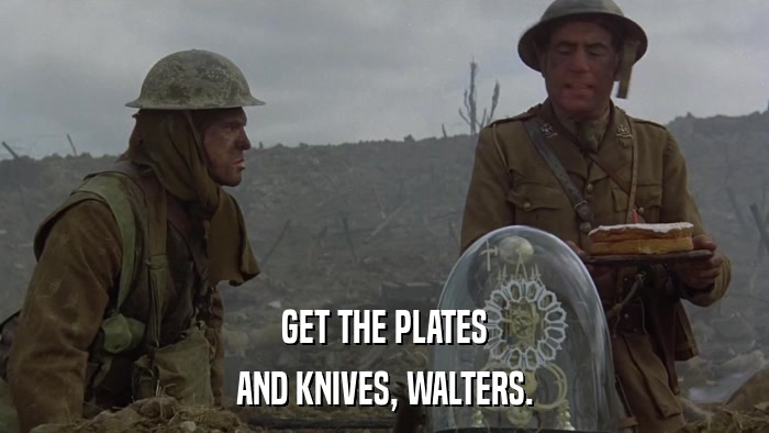 GET THE PLATES AND KNIVES, WALTERS. 