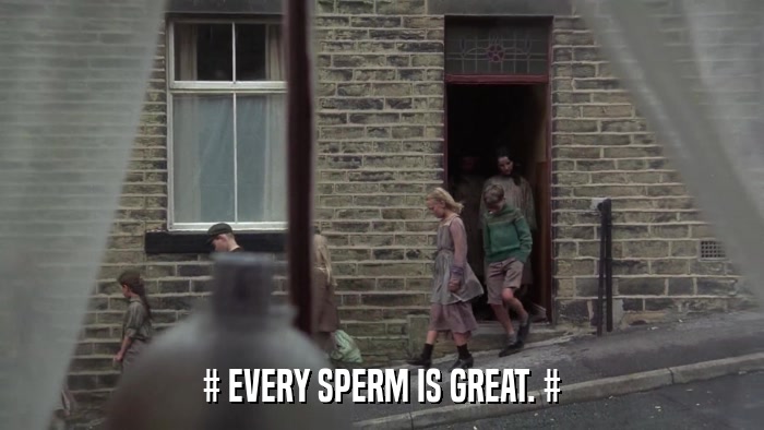 # EVERY SPERM IS GREAT. #  