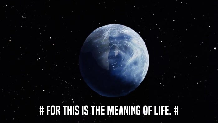# FOR THIS IS THE MEANING OF LIFE. #  