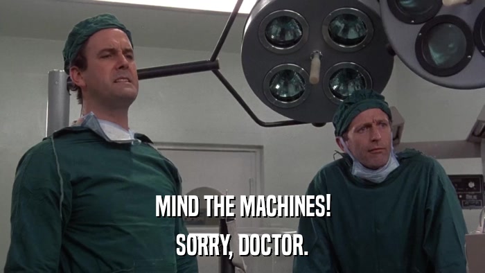 MIND THE MACHINES! SORRY, DOCTOR. 