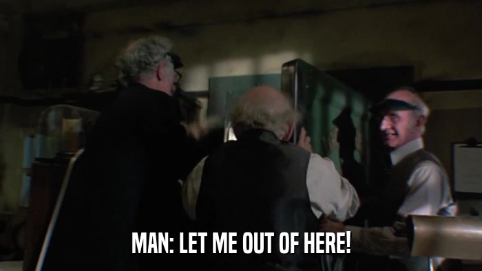 MAN: LET ME OUT OF HERE!  