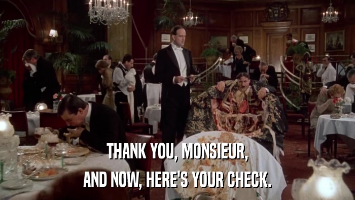 THANK YOU, MONSIEUR, AND NOW, HERE'S YOUR CHECK. 