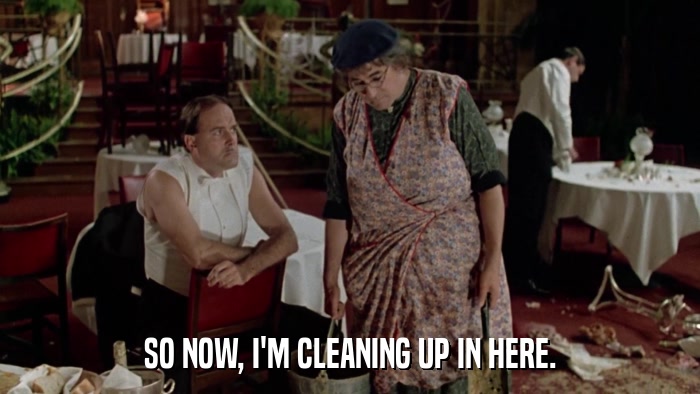 SO NOW, I'M CLEANING UP IN HERE.  