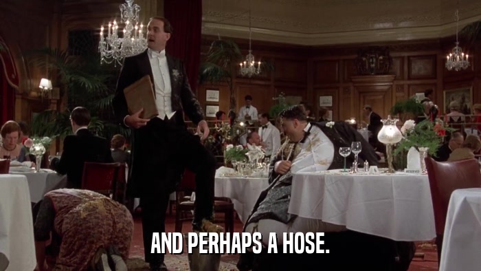 AND PERHAPS A HOSE.  