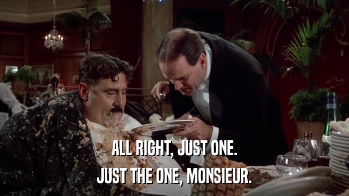 ALL RIGHT, JUST ONE. JUST THE ONE, MONSIEUR. 