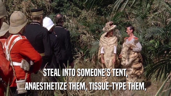 STEAL INTO SOMEONE'S TENT, ANAESTHETIZE THEM, TISSUE-TYPE THEM, 