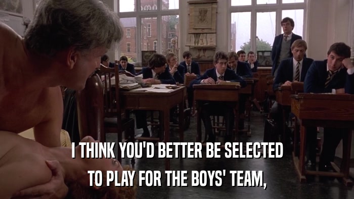 I THINK YOU'D BETTER BE SELECTED TO PLAY FOR THE BOYS' TEAM, 
