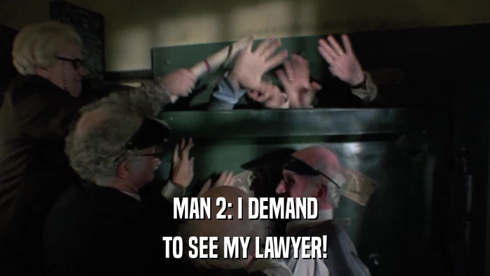 MAN 2: I DEMAND TO SEE MY LAWYER! 