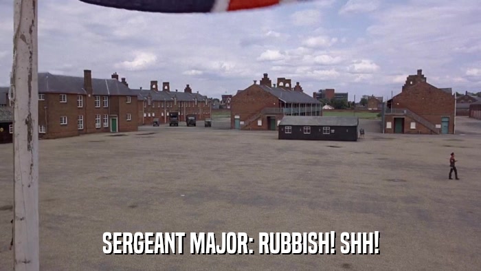 SERGEANT MAJOR: RUBBISH! SHH!  