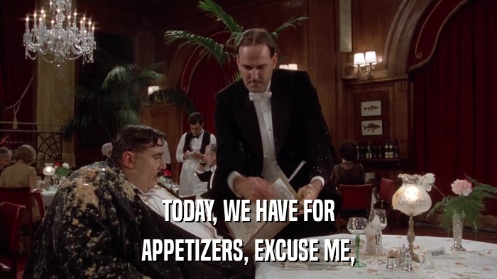 TODAY, WE HAVE FOR APPETIZERS, EXCUSE ME, 