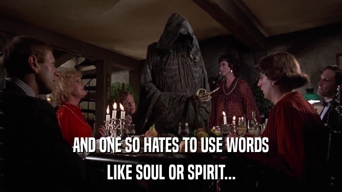 AND ONE SO HATES TO USE WORDS LIKE SOUL OR SPIRIT... 