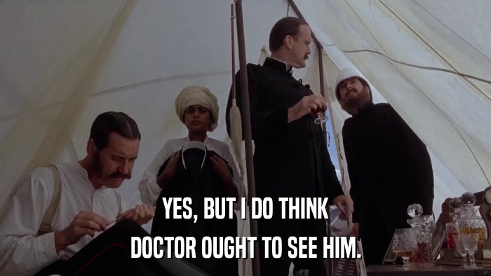 YES, BUT I DO THINK DOCTOR OUGHT TO SEE HIM. 
