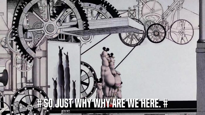 # SO JUST WHY WHY ARE WE HERE. #  
