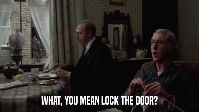 WHAT, YOU MEAN LOCK THE DOOR?  
