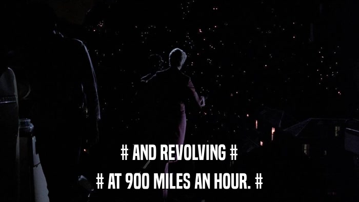 # AND REVOLVING # # AT 900 MILES AN HOUR. # 