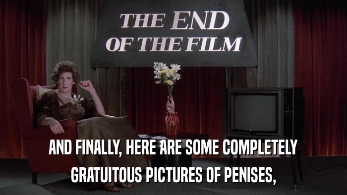 AND FINALLY, HERE ARE SOME COMPLETELY GRATUITOUS PICTURES OF PENISES, 