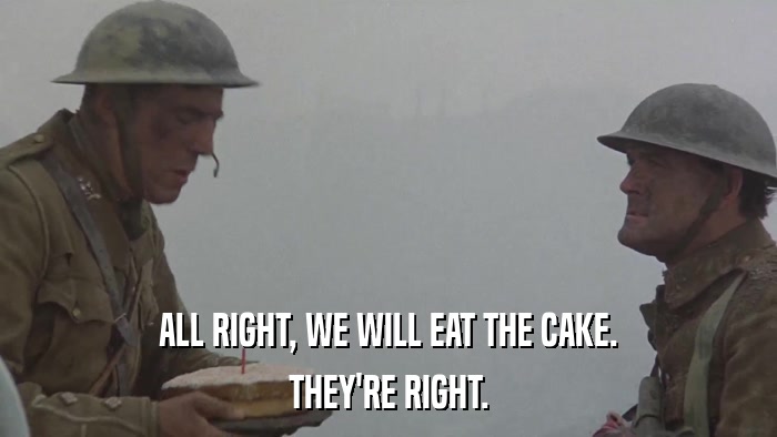 ALL RIGHT, WE WILL EAT THE CAKE. THEY'RE RIGHT. 