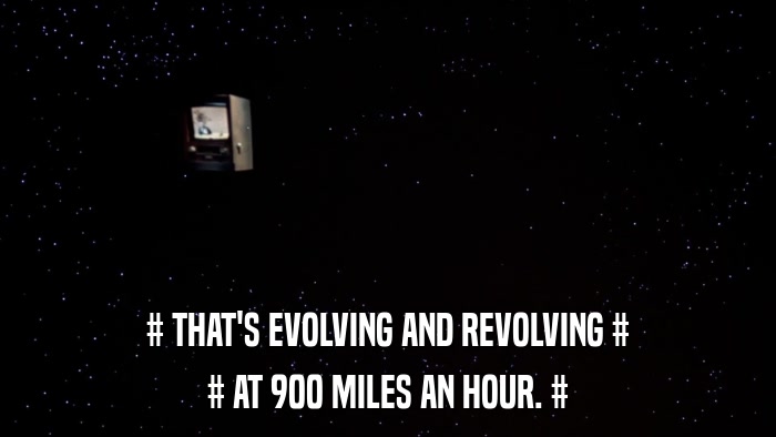 # THAT'S EVOLVING AND REVOLVING # # AT 900 MILES AN HOUR. # 