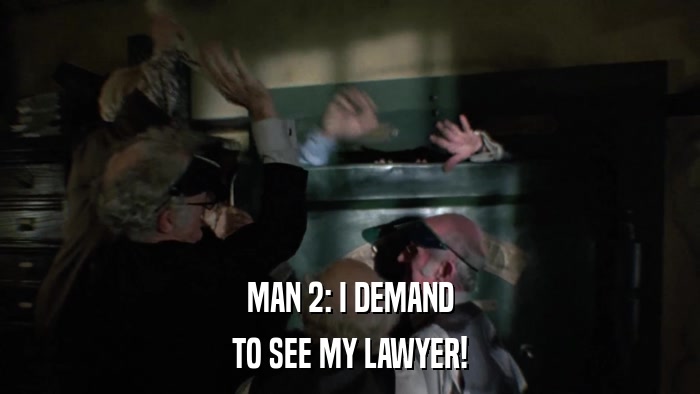 MAN 2: I DEMAND TO SEE MY LAWYER! 