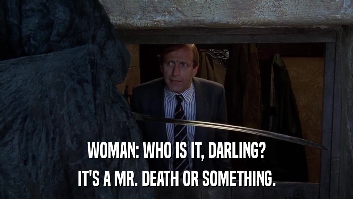 WOMAN: WHO IS IT, DARLING? IT'S A MR. DEATH OR SOMETHING. 