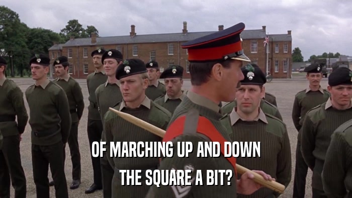 OF MARCHING UP AND DOWN THE SQUARE A BIT? 