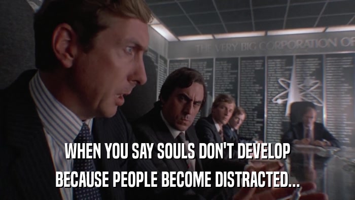 WHEN YOU SAY SOULS DON'T DEVELOP BECAUSE PEOPLE BECOME DISTRACTED... 