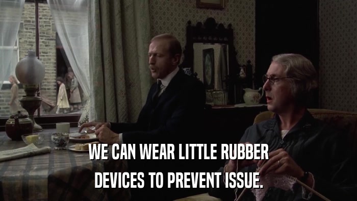 WE CAN WEAR LITTLE RUBBER DEVICES TO PREVENT ISSUE. 