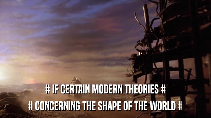 # IF CERTAIN MODERN THEORIES # # CONCERNING THE SHAPE OF THE WORLD # 