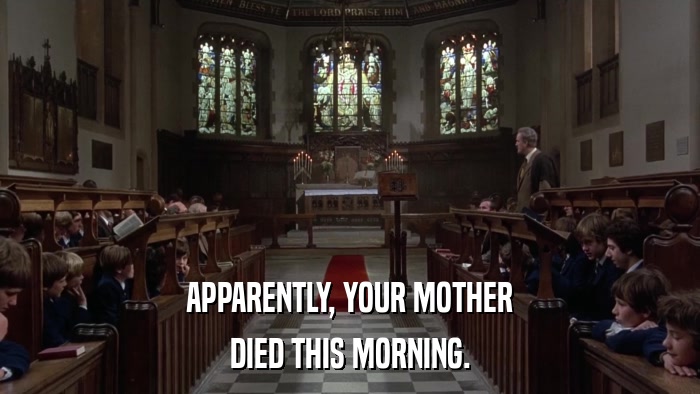 APPARENTLY, YOUR MOTHER DIED THIS MORNING. 