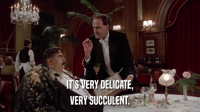 IT'S VERY DELICATE, VERY SUCCULENT. 